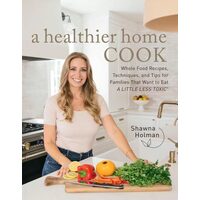 A Healthier Home Cook Whole Food Recipes, Techniques, and Tips for Families That Want to Eat A Little Less Toxic