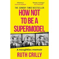 How Not to Be a Supermodel A Noughties Memoir