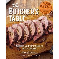 The Butcher's Table Techniques and Recipes to Make the Most of Your Meat