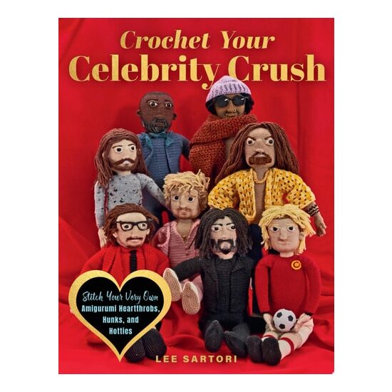 Crochet Your Celebrity Crush Stitch Your Very Own Amigurumi Heartthrobs, Hunks, and Hotties