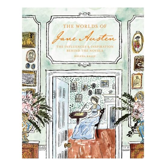 The Worlds of Jane Austen The Influences and Inspiration Behind the Novels