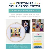 Customize Your Cross-Stitch: Friends and Family Learn to Customize, Prepare, Stitch, and Finish Your Very Own Personalized Cross-stitch Creations