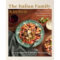 The Italian Family Kitchen Authentic Recipes That Celebrate Homestyle Italian Cooking
