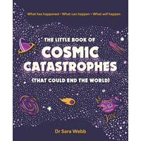 The Little Book of Cosmic Catastrophes (That Could End the World) What has happened What can happen What will happen