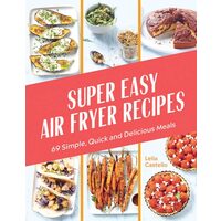 Super Easy Air Fryer Recipes 69 Simple, Quick and Delicious Meals