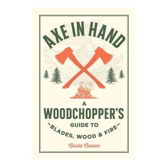 Axe in Hand A Woodchopper's Guide to Blades, Wood, and Fire