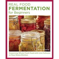 Real Food Fermentation for Beginners Preserving Whole Fresh Food with Live Cultures in Your Home Kitchen