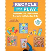 Recycle and Play Awesome DIY Zero-Waste Projects to Make for Kids - 50 Fun Learning Activities for Ages 3-6