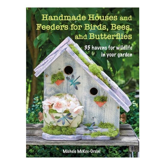Handmade Houses and Feeders for Birds, Bees, and Butterflies 35 havens for wildlife in your garden