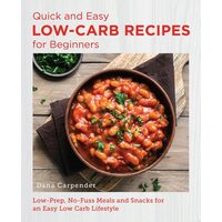 Quick and Easy Low Carb Recipes for Beginners Low Prep, No Fuss Meals and Snacks for an Easy Low Carb Lifestyle