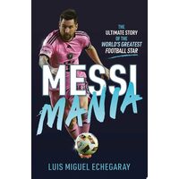 Messi Mania The Ultimate Story of the World's Greatest Football Star