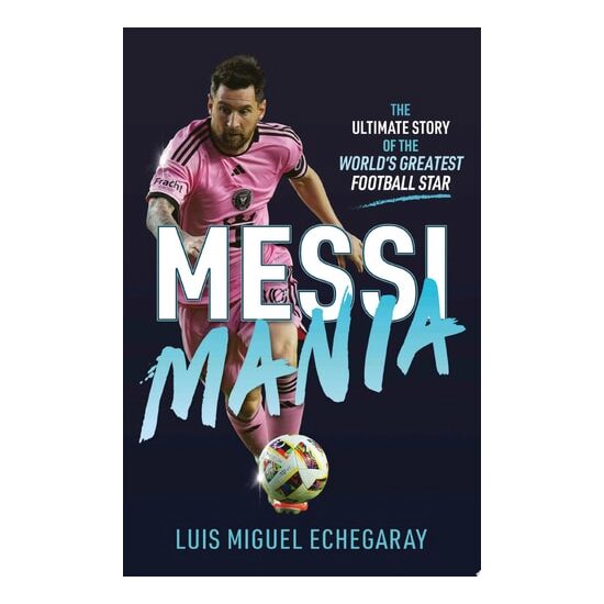 Messi Mania The Ultimate Story of the World's Greatest Football Star