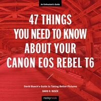 47 Things You Need to Know about Your Canon EOS Rebel T6 David Busch's Guide to Taking Better Pictures