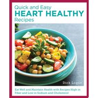 Quick and Easy Heart Healthy Recipes Eat Well and Maintain Health with Recipes High in Fiber and Lower in Sodium and Cholesterol