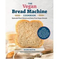 The Vegan Bread Machine Cookbook Splendid Plant-Based and Dairy-Free Vegan Breads