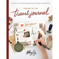 Art of the Travel Journal Chronicle Your Life with Drawing, Painting, Lettering, and Mixed Media - Document Your Adventures, Wherever They Take You