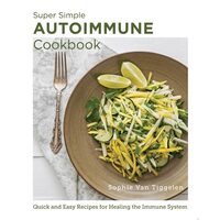 Super Simple Autoimmune Cookbook Quick and Easy Recipes for Healing the Immune System