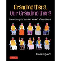 Grandmothers, Our Grandmothers Remembering the "comfort Women" of World War II
