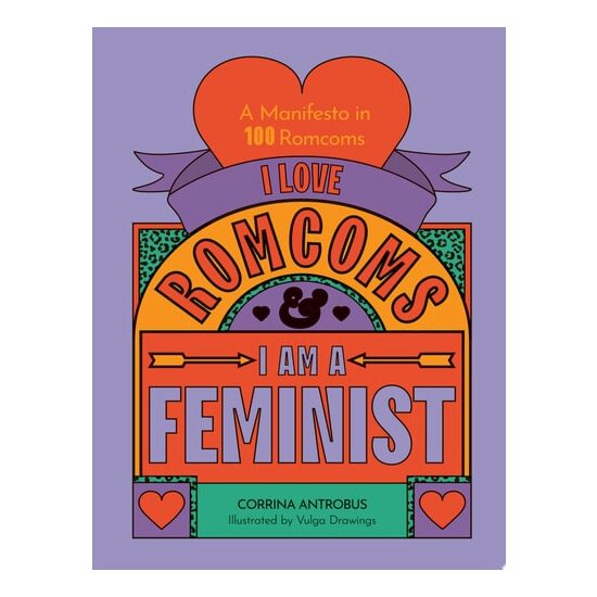 I Love Romcoms and I Am a Feminist A Manifesto in 100 Romcoms