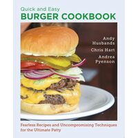 Quick and Easy Burger Cookbook Fearless Recipes and Uncompromising Techniques for the Ultimate Patty