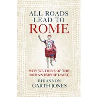 All Roads Lead to Rome Why We Think of the Roman Empire Daily