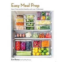 Easy Meal Prep Save Time and Eat Healthy with Over 75 Recipes