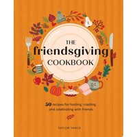 The Friendsgiving Cookbook 50 Recipes for Hosting, Roasting, and Celebrating with Friends