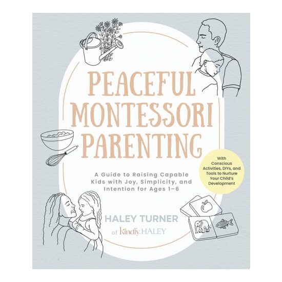 Peaceful Montessori Parenting A Guide to Raising Capable Kids with Joy, Simplicity, and Intention for Ages 1–6; With Conscious Activities, DIYs, and Tools to Nurture Your Child’s Development