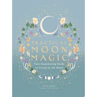 Practical Moon Magic Your Empowering Guide to Living by the Moon
