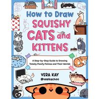 How to Draw Squishy Cats and Kittens A Step-by-Step Guide to Drawing Totally Floofy Felines and Their Worlds