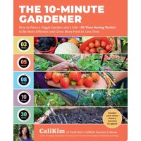 The 10-Minute Gardener How to Have a Veggie Garden and a Life—85 Time-Saving Tactics to Be More Efficient and Grow More Food in Less Time