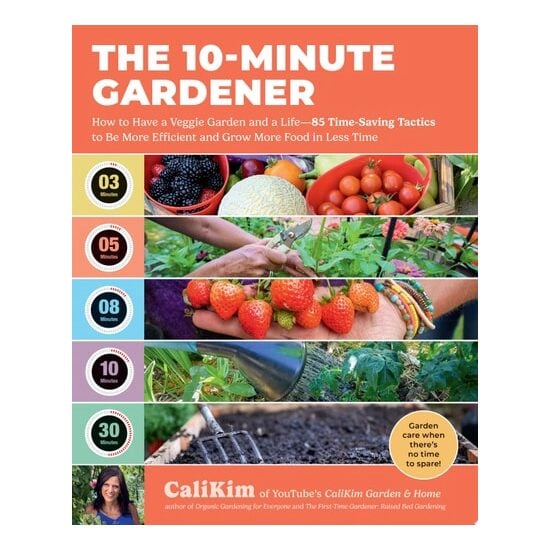 The 10-Minute Gardener How to Have a Veggie Garden and a Life—85 Time-Saving Tactics to Be More Efficient and Grow More Food in Less Time