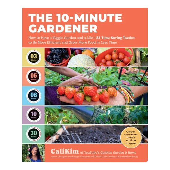 The 10-Minute Gardener How to Have a Veggie Garden and a Life—85 Time-Saving Tactics to Be More Efficient and Grow More Food in Less Time