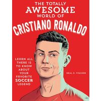 The Totally Awesome World of Cristiano Ronaldo Learn All There Is to Know about Your Favorite Soccer Legend