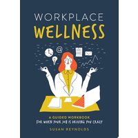 Workplace Wellness A Guided Workbook for When Your Job is Driving You Crazy