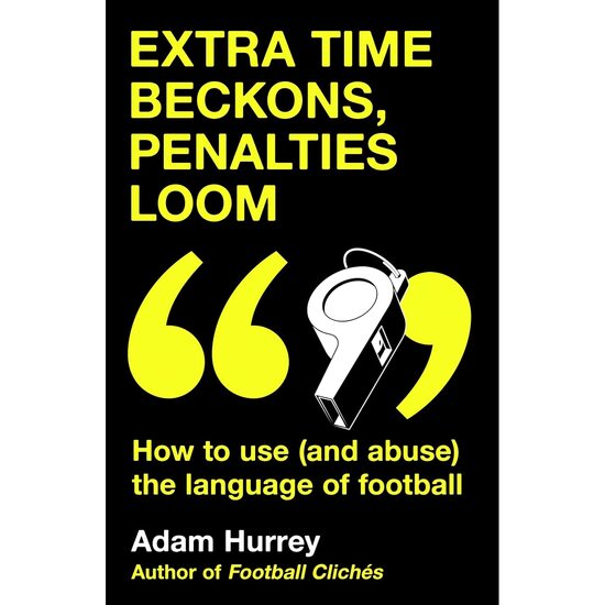 Extra Time Beckons, Penalties Loom How to Use (and Abuse) the Language of Football: Shortlisted for Football Book of the Year at the Sports Book Awards 2025