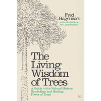 The Living Wisdom of Trees A Guide to the Natural History, Symbolism and Healing Power of Trees