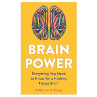 Brain Power Everything You Need to Know for a Healthy, Happy Brain