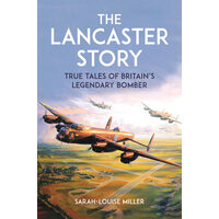 The Lancaster Story True Tales of Britain's Legendary Bomber