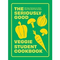 The Seriously Good Veggie Student Cookbook 80 Easy Recipes to Make Sure You Don't Go Hungry