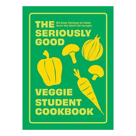 The Seriously Good Veggie Student Cookbook 80 Easy Recipes to Make Sure You Don't Go Hungry