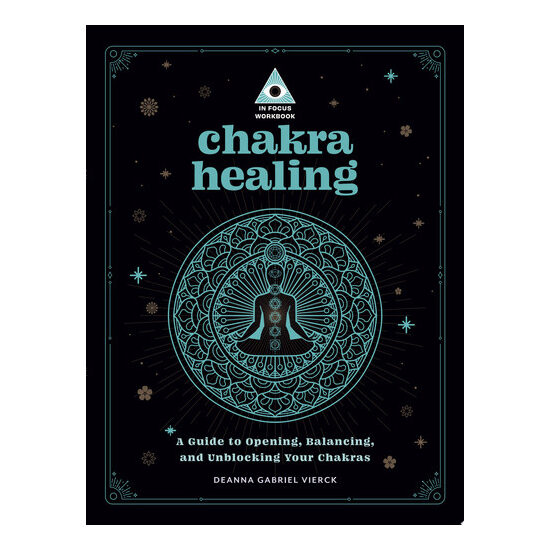 Chakra Healing: An In Focus Workbook A Guide to Opening, Balancing, and Unblocking Your Chakras