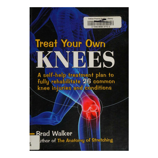 Treat Your Own Knees A Self-help Treatment Plan to Fully Rehabilitate 26 Common Knee Injuries and Conditions