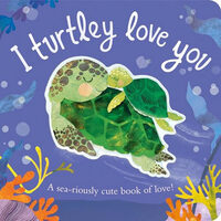 I Turtley Love You A Sea-Riously Cute Book of Love!