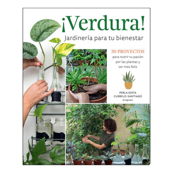 ¡Verdura! – Jardinería para tu bienestar / ¡Verdura! – Living a Garden Life (Spanish Edition) 30 proyectos para nutrir tu pasión por las plantas y ser más feliz / 30 projects to nurture your passion for plants and find your bliss