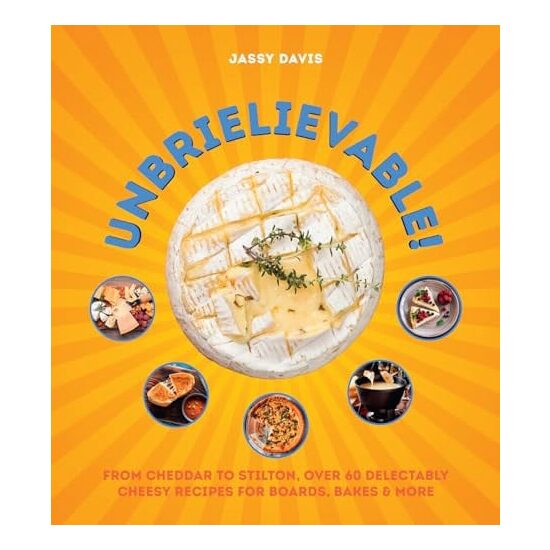 Unbrielievable From Cheddar to Stilton, Over 60 Delectably Cheesy Recipes for Boards, Bakes, and More