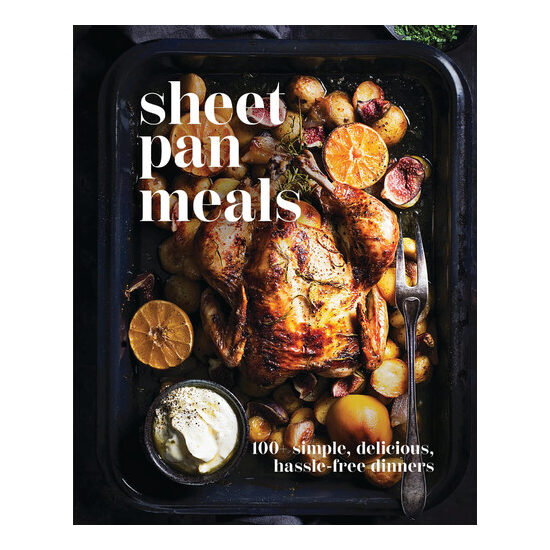 Sheet-Pan Meals 100+ Simple, Delicious, Hassle Free Dinners