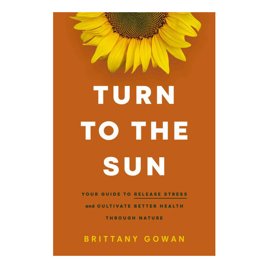 Turn to the Sun Your Guide to Release Stress and Cultivate Better Health Through Nature