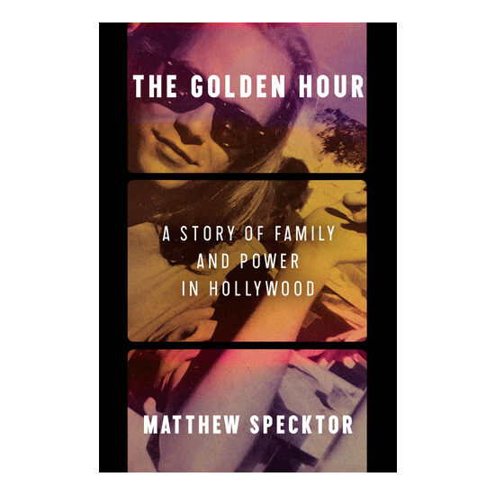 The Golden Hour A Story of Family and Power in Hollywood