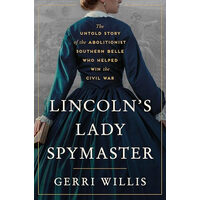 Lincoln's Lady Spymaster The Untold Story of the Abolitionist Southern Belle Who Helped Win the Civil War